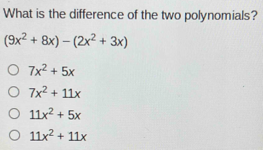 What is the difference of the two polynomials?
(9x^2+8x)-(2x^2+3x)
7x^2+5x
7x^2+11x
11x^2+5x
11x^2+11x