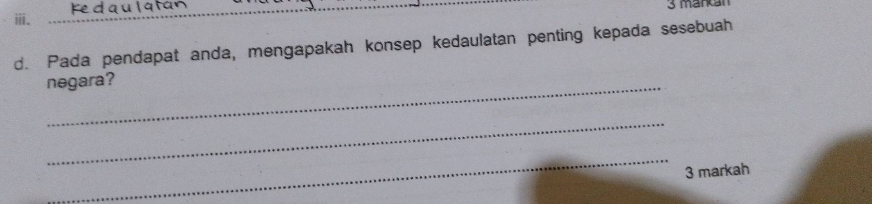 Ked qu latán 
ⅲ. _3 markan 
d. Pada pendapat anda, mengapakah konsep kedaulatan penting kepada sesebuah 
negara? 
_ 
_ 
3 markah