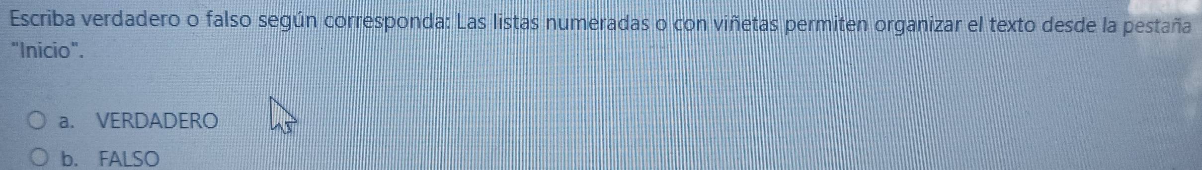 Escriba verdadero o falso según corresponda: Las listas numeradas o con viñetas permiten organizar el texto desde la pestaña
"Inicio".
a. VERDADERO
b. FALSO