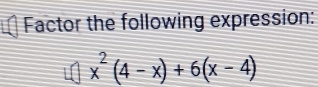 Factor the following expression:
□ x^2(4-x)+6(x-4)