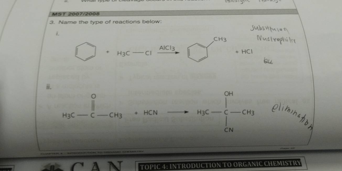 MST 2007/2008 
3. Name the type of reactions below: 
i.
CH3
□ +H_3C-Clxrightarrow AlCl_3□ 1
+HC
ii.
H_3C-C-CH_3+HCN to H_3C=beginbmatrix 24 -6-CH_2 04endbmatrix
AN TOPIC 4: INTRODUCTION TO ORGANIC CHEMISTRY