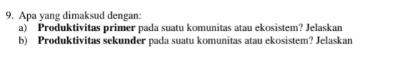 Apa yang dimaksud dengan: 
a) Produktivitas primer pada suatu komunitas atau ekosistem? Jelaskan 
b) Produktivitas sekunder pada suatu komunitas atau ekosistem? Jelaskan