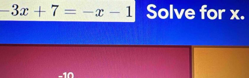 -3x+7=-x-1 Solve for x.
−10