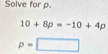 Solve for p.
10+8p=-10+4p
p=□