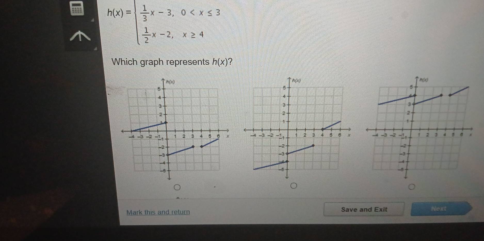 h(x)=beginarrayl  1/3 x-3,0
Which graph represents h(x) ?
 
Mark this and return Save and Exit Next