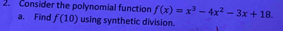 Consider the polynomial function f(x)=x^3-4x^2-3x+18. 
a. Find f(10) using synthetic division.