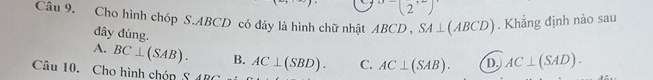 2'
Câu 9. Cho hình chóp S. ABCD có đáy là hình chữ nhật A BC ' D , SA⊥ (ABCD). Khẳng định nào sau
đây đúng.
A. BC⊥ (SAB). B. AC⊥ (SBD). C. AC⊥ (SAB). D. AC⊥ (SAD). 
Câu 10. Cho hình chóp S