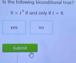 Is the following biconditional true?
0=t^3 if and only if t=8.
yes no
Submit