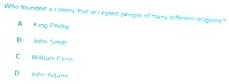 Who founded a colony that accepted people of many different rligions"
K ing Phillip
B Jotn Smth
C Wilhath Pene
D Jnho Adam