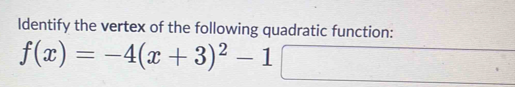 Identify the vertex of the following quadratic function:
f(x)=-4(x+3)^2-1□