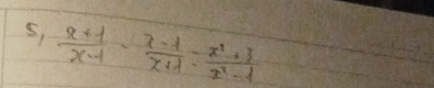 5,  (x+1)/x-1 - (x-1)/x+1 /  (x^2+3)/x^2-1 