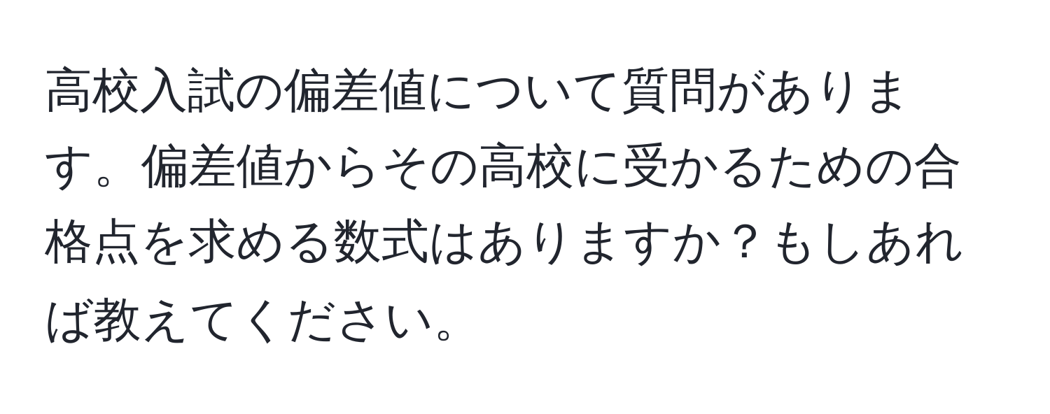 高校入試の偏差値について質問があります。偏差値からその高校に受かるための合格点を求める数式はありますか？もしあれば教えてください。