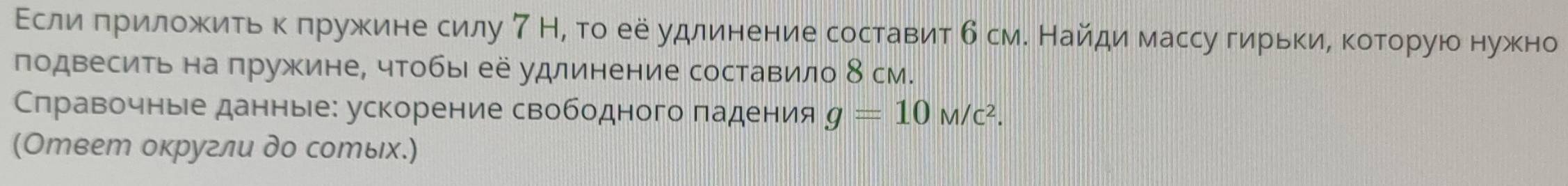 ΕслиίαδπрίиίлеοжΚиίτьακΚδπружκинеδсилу 7 Н, то ее удлинение составит б смΚ Найди массу гирίькκиίΒδκоοторуюοо нужно 
подвесить на пружине, чтобы её удлинение составило 8 см. 
Слравочные данные: ускорение свободного πадения g=10M/c^2. 
(Ответ округли до сотых.)