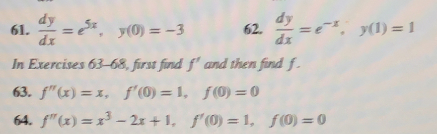  dy/dx =e^(5x), y(0)=-3 62.  dy/dx =e^(-x), y(1)=1
In Exercises 63-68, first find f' and then find f. 
63. f''(x)=x, f'(0)=1, f(0)=0
64. f''(x)=x^3-2x+1, f'(0)=1, f(0)=0