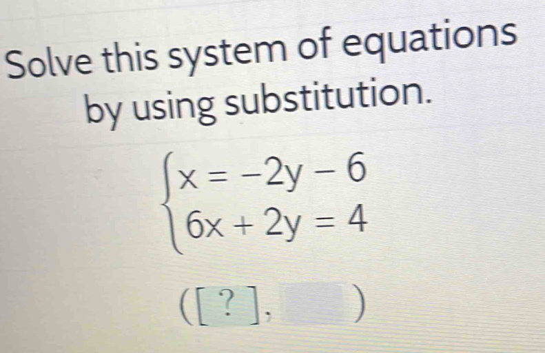 Solve this system of equations 
by using substitution.
beginarrayl x=-2y-6 6x+2y=4endarray.
([?], 
I