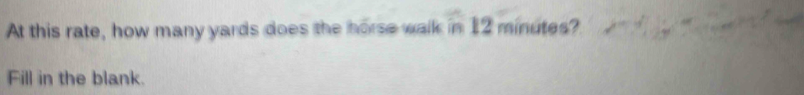 At this rate, how many yards does the horse walk in 12 minutes? 
Fill in the blank.