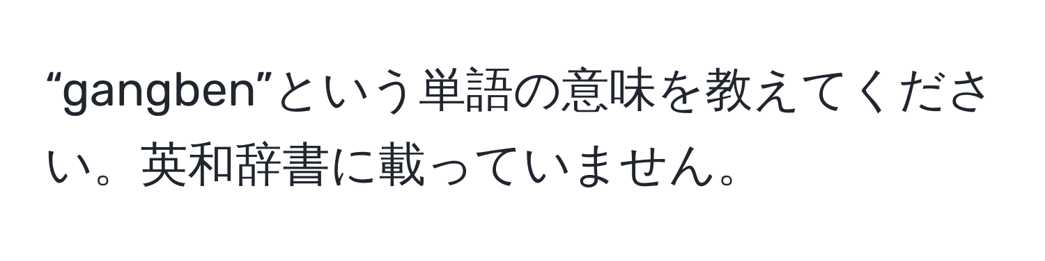 “gangben”という単語の意味を教えてください。英和辞書に載っていません。