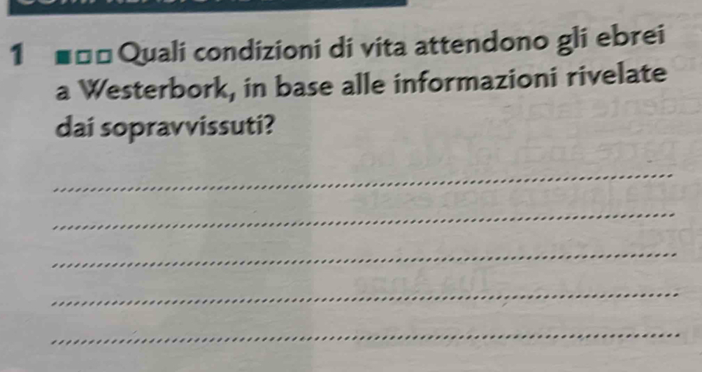 1 ■ □□ Quali condizioni di vita attendono gli ebrei 
a Westerbork, in base alle informazioni rivelate 
dai sopravvissuti? 
_ 
_ 
_ 
_ 
_