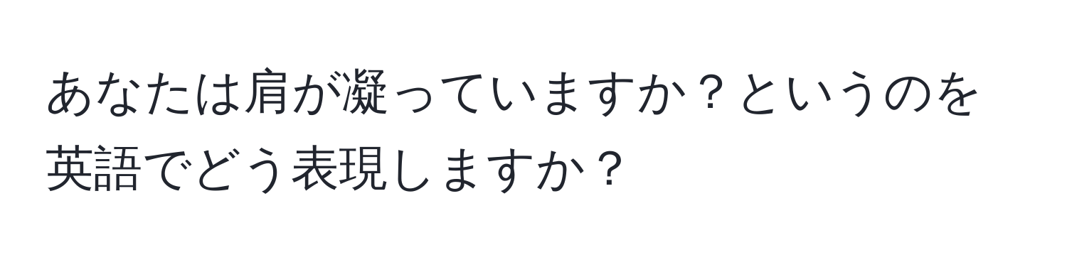 あなたは肩が凝っていますか？というのを英語でどう表現しますか？