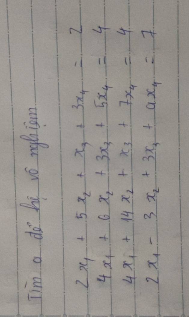 Tim a do hi vó nyiom
2x_1+5x_2+x_3+3x_4=2
4x_1+6x_2+3x_3+5x_4._ =4
4x_1+14x_2+x_3+7x_4=_ 4
2x_1-3x_2+3x_3+ax_4=7