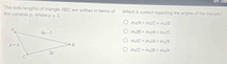 The side lengths of sangle ABC are writtes in teens of
the verlable p, where rho ≥ 3. Which is conect regarding the angles of the triangle?
m∠ A>m∠ C>m∠ D
m∠ B>m∠ A>m∠ C
m∠ C=m∠ A>m∠ B
m∠ C>m∠ B=m∠ A