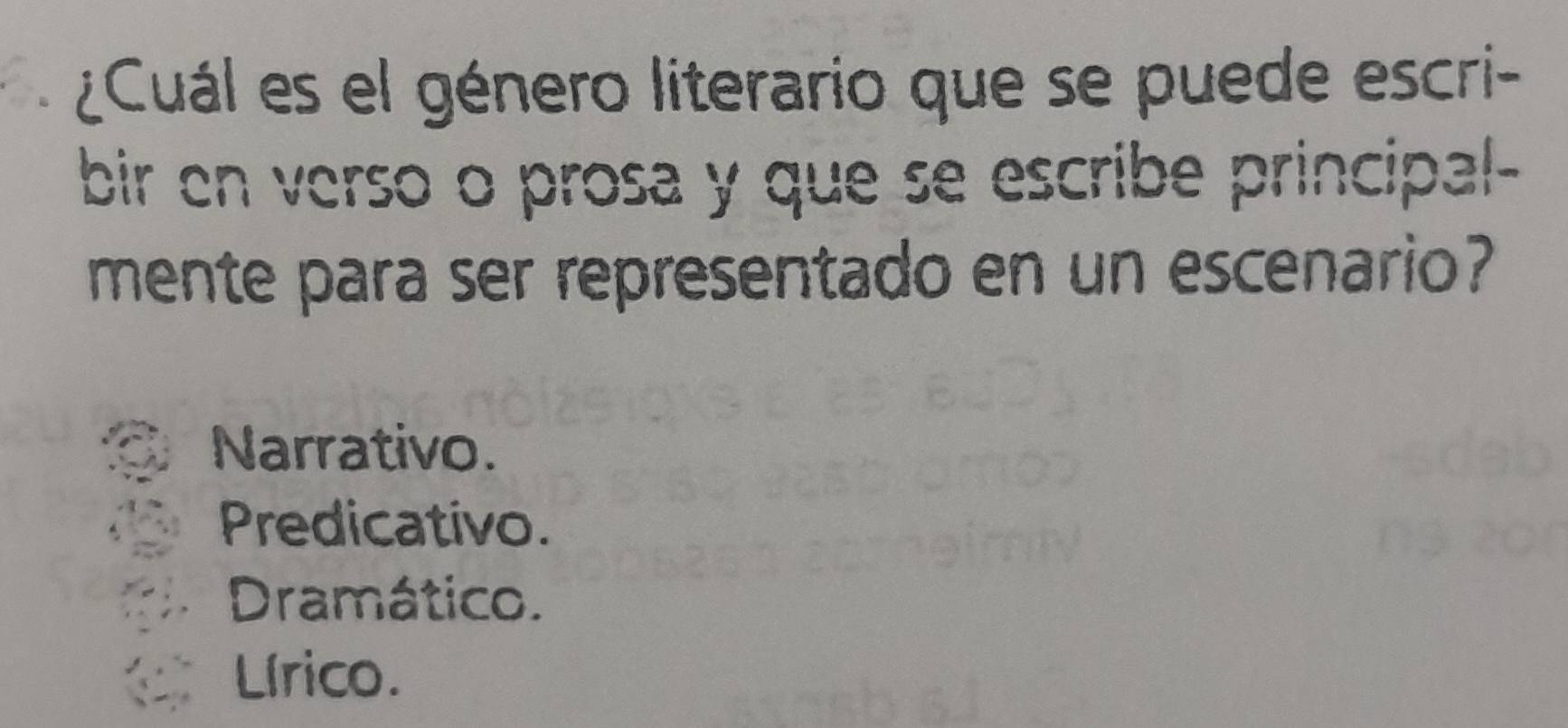 ¿Cuál es el género literario que se puede escri-
bir en verso o prosa y que se escribe principal-
mente para ser representado en un escenario?
Narrativo.
Predicativo.
Dramático.
Lírico.