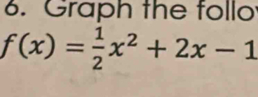 Graph the follo
f(x)= 1/2 x^2+2x-1