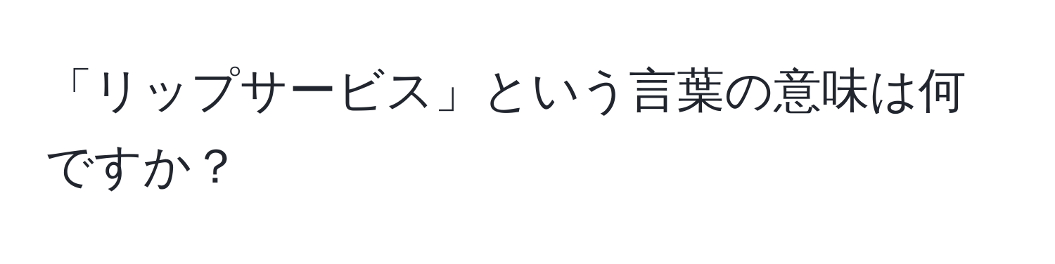 「リップサービス」という言葉の意味は何ですか？