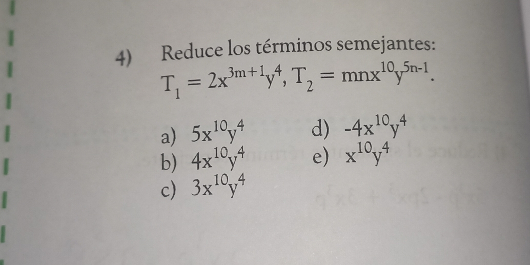 Reduce los términos semejantes:
T_1=2x^(3m+1)y^4, T_2=mnx^(10)y^(5n-1).
a) 5x^(10)y^4
d) -4x^(10)y^4
b) 4x^(10)y^4 e) x^(10)y^4
c) 3x^(10)y^4