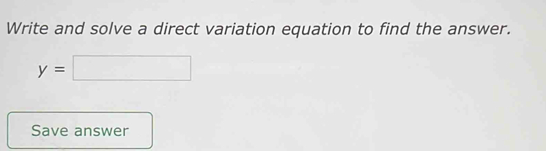 Write and solve a direct variation equation to find the answer.
y=□
Save answer