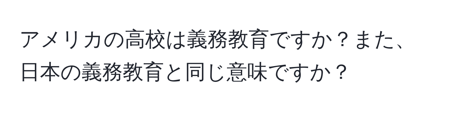 アメリカの高校は義務教育ですか？また、日本の義務教育と同じ意味ですか？