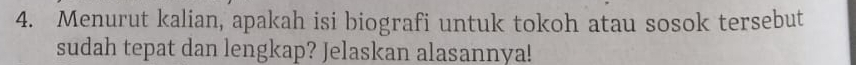Menurut kalian, apakah isi biografi untuk tokoh atau sosok tersebut 
sudah tepat dan lengkap? Jelaskan alasannya!