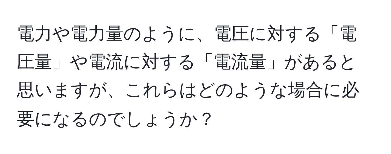 電力や電力量のように、電圧に対する「電圧量」や電流に対する「電流量」があると思いますが、これらはどのような場合に必要になるのでしょうか？
