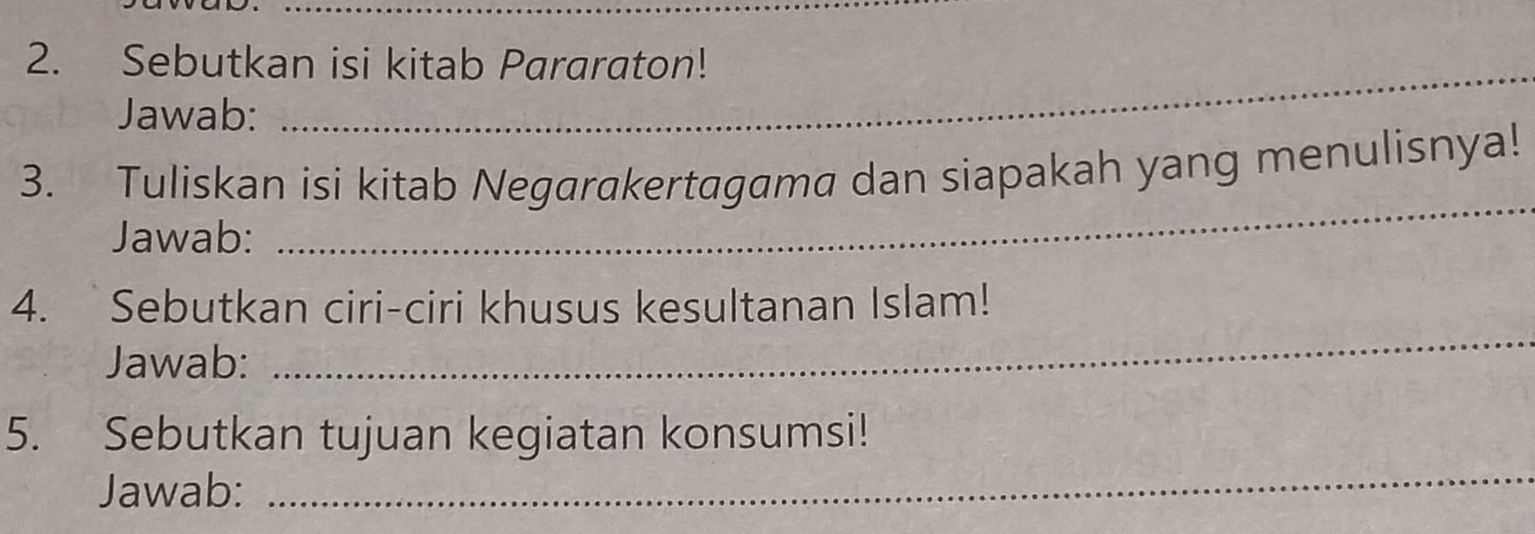 Sebutkan isi kitab Pararaton! 
Jawab: 
_ 
_ 
3. Tuliskan isi kitab Negarakertagama dan siapakah yang menulisnya! 
Jawab: 
_ 
4. Sebutkan ciri-ciri khusus kesultanan Islam! 
Jawab: 
_ 
5. Sebutkan tujuan kegiatan konsumsi! 
Jawab: