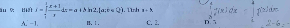 âu 9: Biết I=∈tlimits _1^(2frac x+1)xdx=a+bln 2, (a;b∈ Q). Tính a+b.
A. −1. B. 1. C. 2. D. 3.