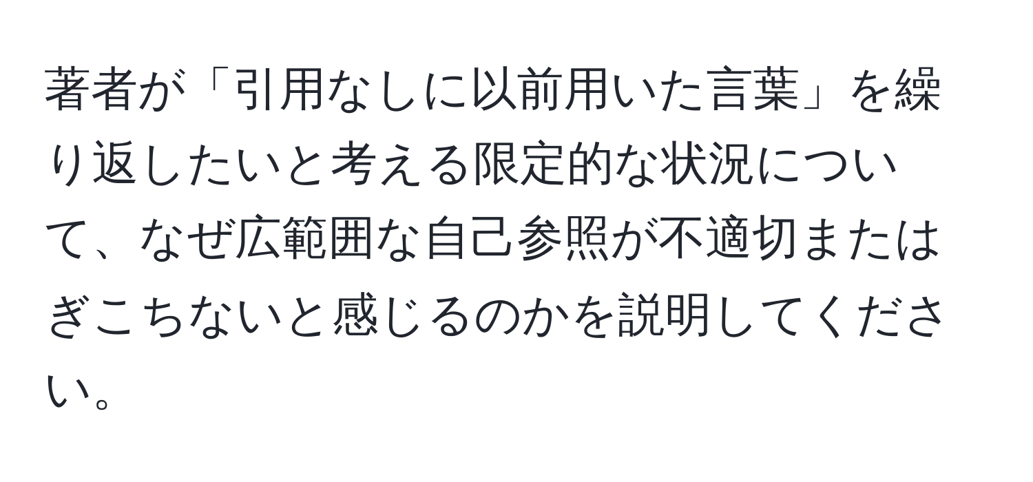 著者が「引用なしに以前用いた言葉」を繰り返したいと考える限定的な状況について、なぜ広範囲な自己参照が不適切またはぎこちないと感じるのかを説明してください。