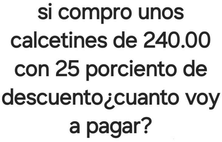 si compro unos 
calcetines de 240.00
con 25 porciento de 
descuento¿cuanto voy 
a pagar?