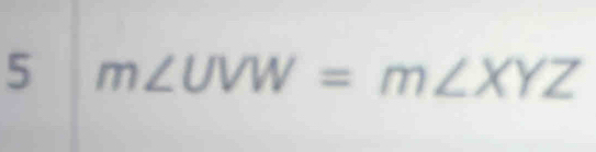 5 m∠ UVW=m∠ XYZ