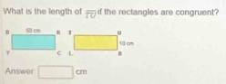 What is the length of overline TU if the rectangles are congruent?
Answer □ cm