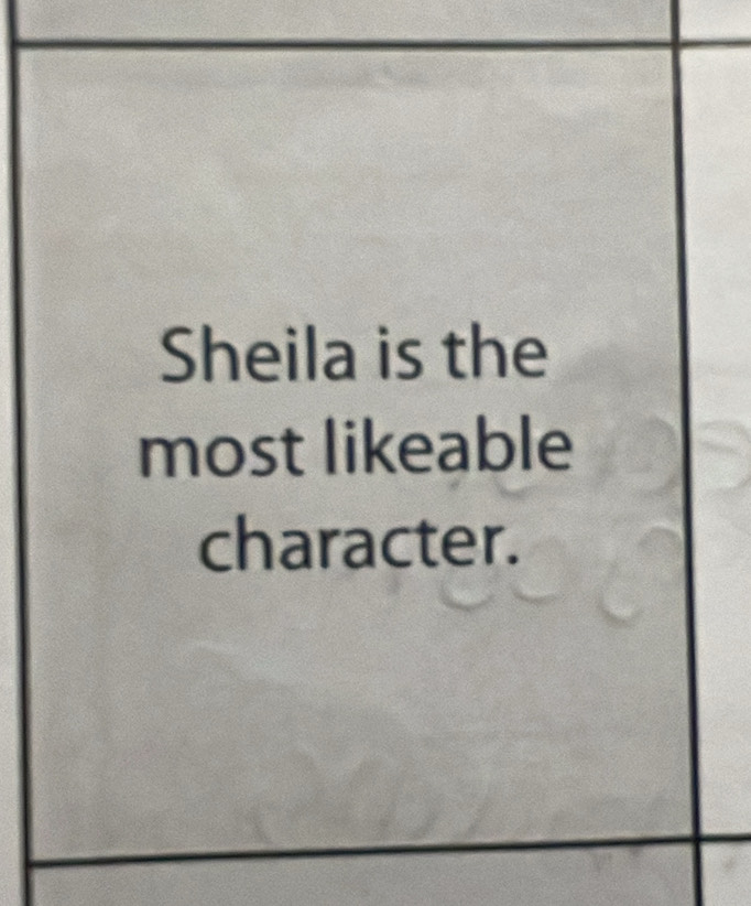 Sheila is the 
most likeable 
character.