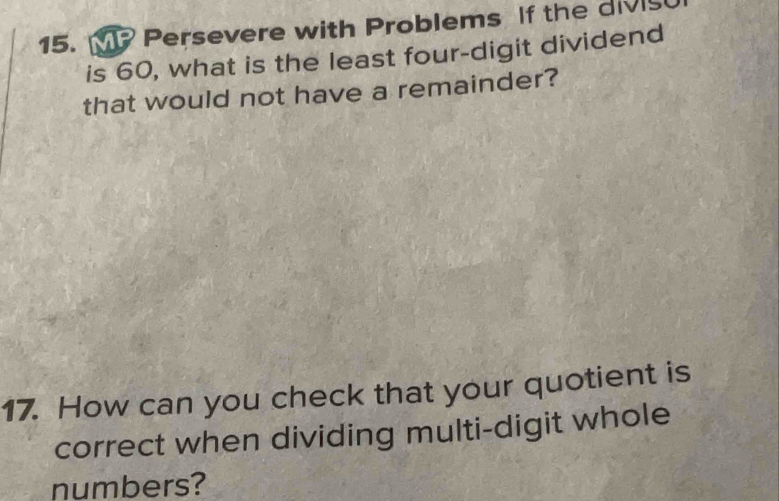 Persevere with Problems If the divi 
is 60, what is the least four-digit dividend 
that would not have a remainder? 
17. How can you check that your quotient is 
correct when dividing multi-digit whole 
numbers?