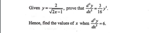 Given y= 2/sqrt(2x-1)  , prove that  d^2y/dx^2 = 3/16 y^5. 
Hence, find the values of x when  d^2y/dx^2 =6.