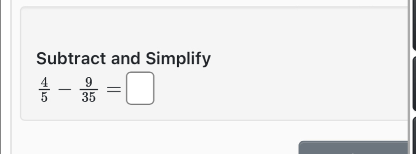 Subtract and Simplify
 4/5 - 9/35 =□