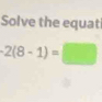 Solve the equati
2(8-1)=□