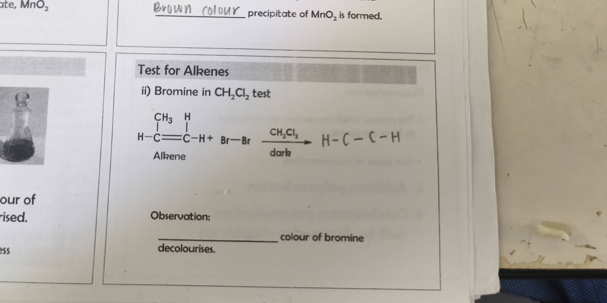 ate, MnO_2
_precipitate of MnO_2 is formed. 
Test for Alkenes 
ii) Bromine in CH_2Cl_2 test
H-Cequiv C-H+Br-Brfrac CH_2Cl_2dork H-C-C-H
∴ △ ADF)(15^(≌)
Alkene 
our of 
rised. Observation: 
_colour of bromine 
es decolourises.