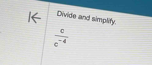 Divide and simplify.
 c/c^(-4) 