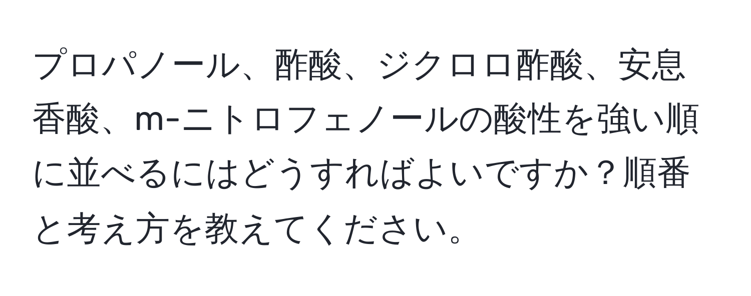 プロパノール、酢酸、ジクロロ酢酸、安息香酸、m-ニトロフェノールの酸性を強い順に並べるにはどうすればよいですか？順番と考え方を教えてください。