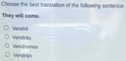 Choose the best translation of the following sentence.
They will come.
Vendré
Vendrás
Vendremos
Vendrán