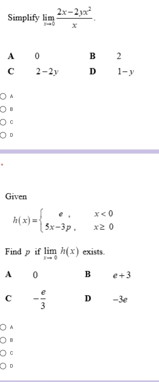 Simplify limlimits _xto 0 (2x-2yx^2)/x .
A
B
C
D
Given
h(x)=beginarrayl e,x<0 5x-3p,x≥ 0endarray.
Find p if limlimits _xto 0h(x) exists.
A
B
C
D