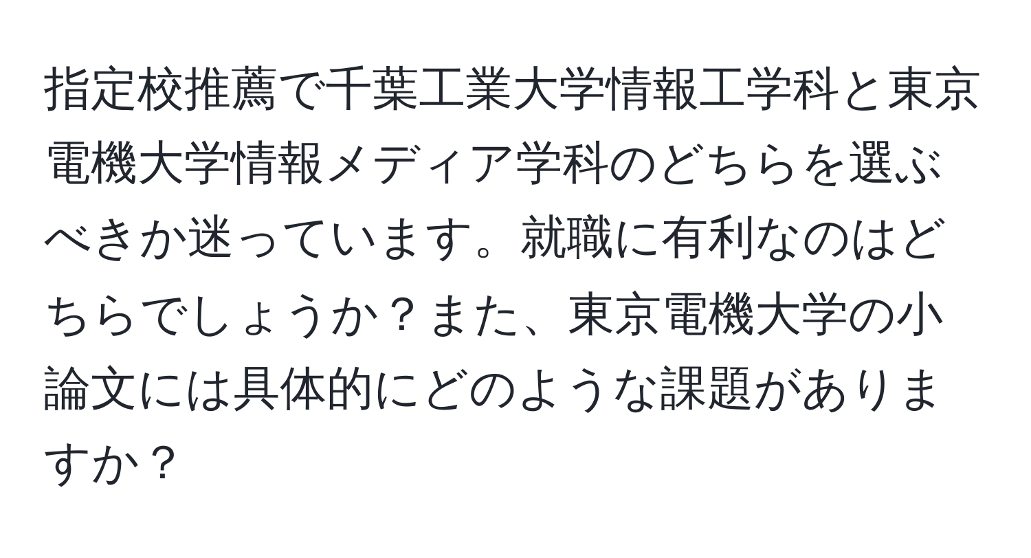 指定校推薦で千葉工業大学情報工学科と東京電機大学情報メディア学科のどちらを選ぶべきか迷っています。就職に有利なのはどちらでしょうか？また、東京電機大学の小論文には具体的にどのような課題がありますか？